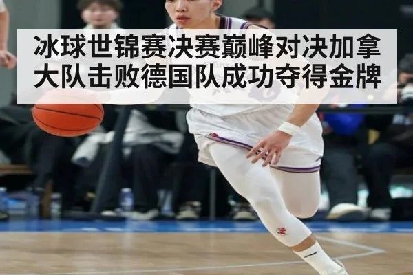 冰球世锦赛决赛巅峰对决加拿大队击败德国队成功夺得金牌