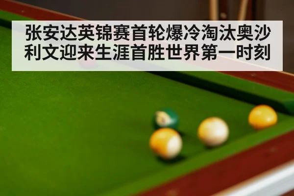 张安达英锦赛首轮爆冷淘汰奥沙利文迎来生涯首胜世界第一时刻