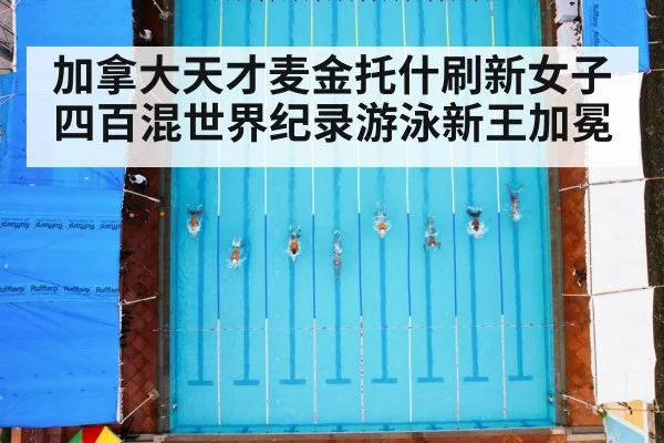 加拿大天才麦金托什刷新女子四百混世界纪录游泳新王加冕