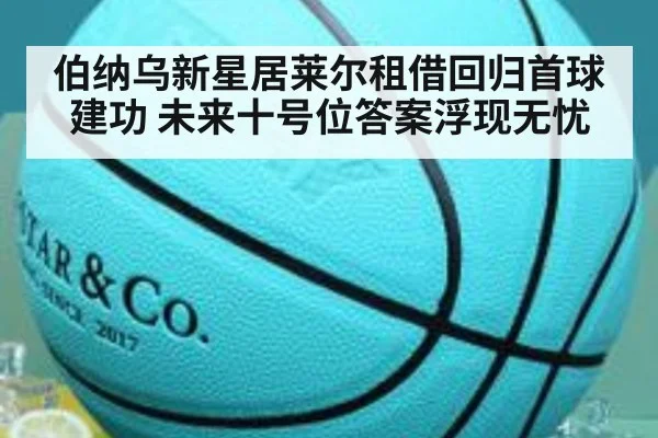 伯纳乌新星居莱尔租借回归首球建功 未来十号位答案浮现无忧