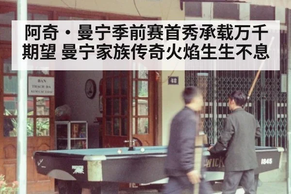 阿奇·曼宁季前赛首秀承载万千期望 曼宁家族传奇火焰生生不息