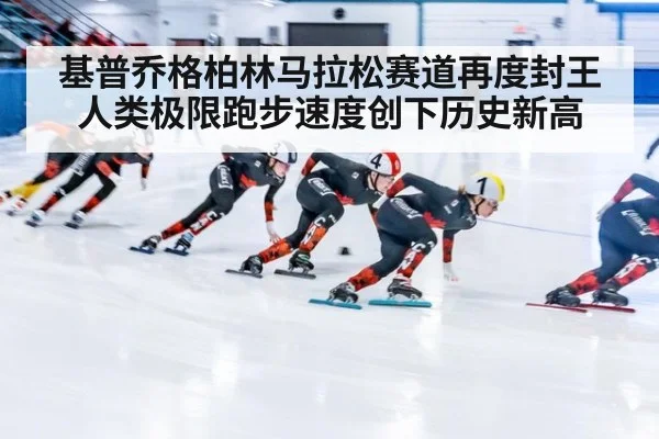 基普乔格柏林马拉松赛道再度封王人类极限跑步速度创下历史新高